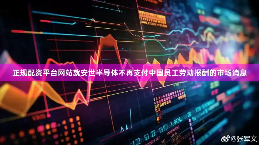 正规配资平台网站就安世半导体不再支付中国员工劳动报酬的市场消息